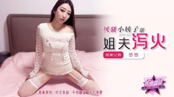 风骚小姨子帮姐夫泻火 悠悠 香蕉视频 jdsy-327